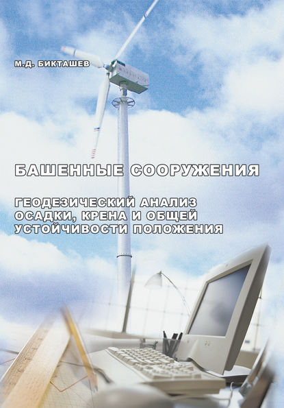 Башенные сооружения. Геодезический анализ осадки, крена и общей устойчивости положения - М. Д. Бикташев