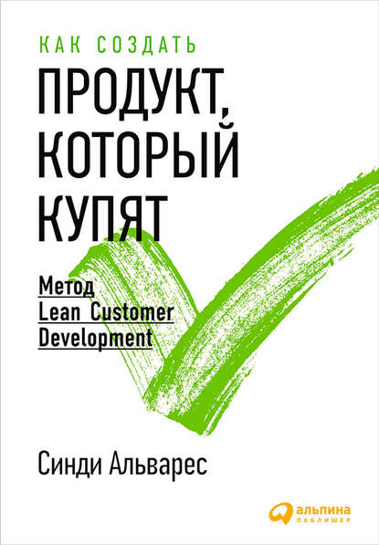 Как создать продукт, который купят. Метод Lean Customer Development - Синди Альварес