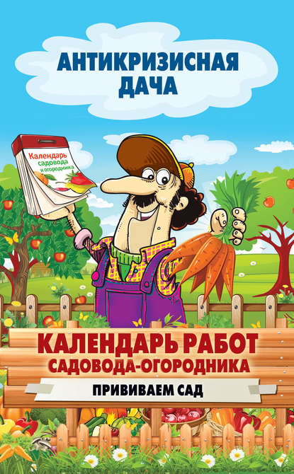 Календарь работ садовода-огородника. Прививаем сад - Группа авторов