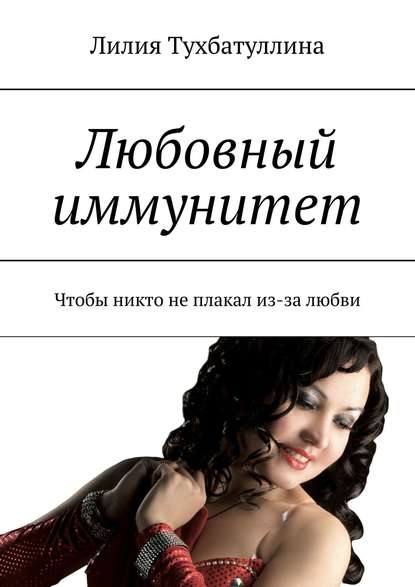 Любовный иммунитет. Чтобы никто не плакал из-за любви - Лилия Тухбатуллина