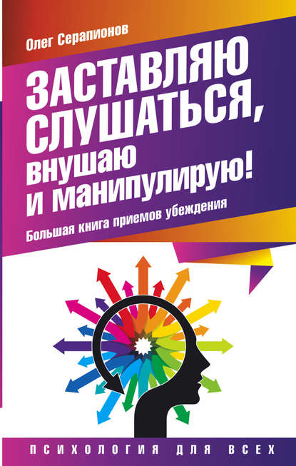 Заставляю слушаться, внушаю и манипулирую! Большая книга приемов убеждения - Олег Серапионов