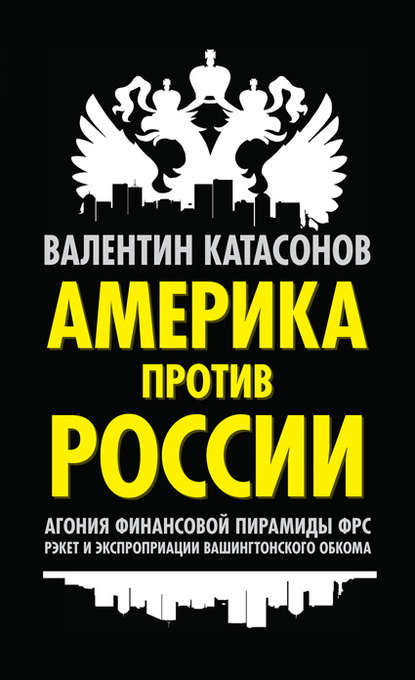 Америка против России. Агония финансовой пирамиды ФРС. Рэкет и экспроприации Вашингтонского обкома - Валентин Юрьевич Катасонов