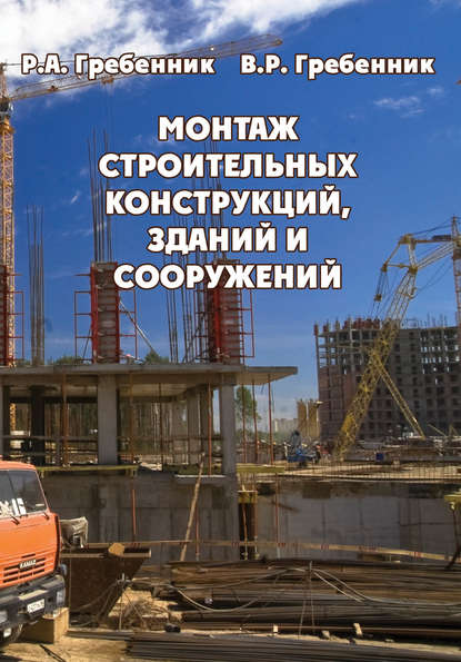 Монтаж строительных конструкций зданий и сооружений - Р. А. Гребенник