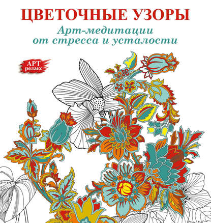 Арт-медитации от усталости и стресса. Цветочные узоры - Группа авторов