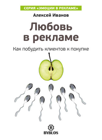 Любовь в рекламе. Как побудить клиентов к покупке - Алексей Иванов