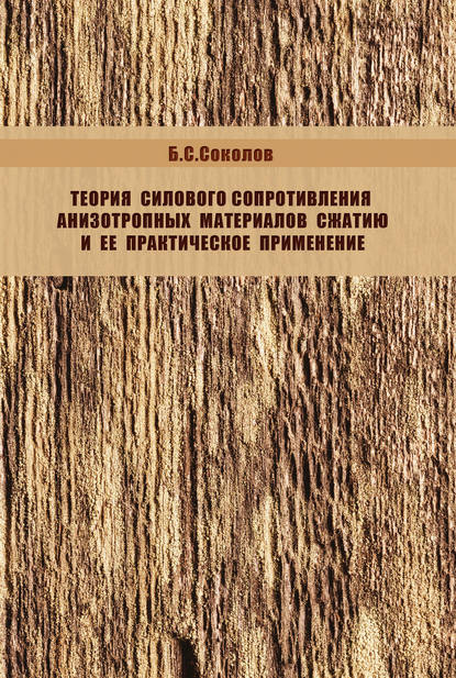 Теория силового сопротивления анизотропных материалов сжатию и ее практическое применение - Б. С. Соколов