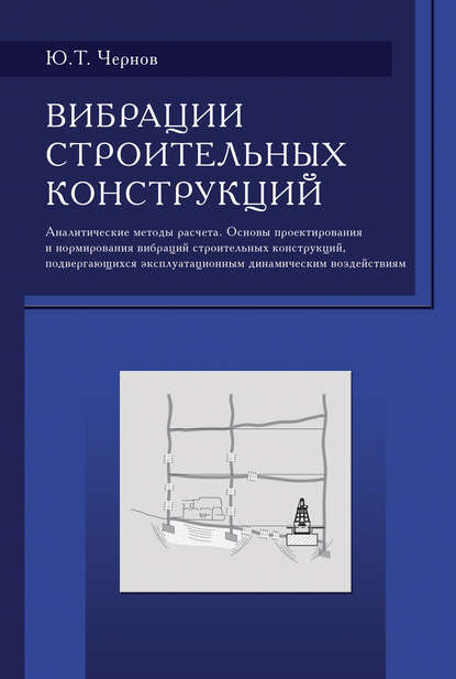 Вибрации строительных конструкций (Аналитические методы расчета. Основы проектирования и нормирования вибраций строительных конструкций, подвергающихся эксплуатационным динамическим воздействиям) — Ю. Т. Чернов