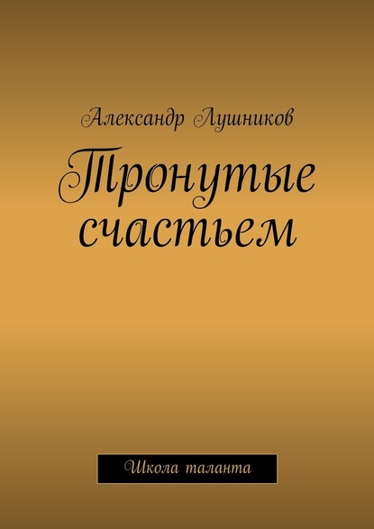 Тронутые счастьем - Александр Лушников