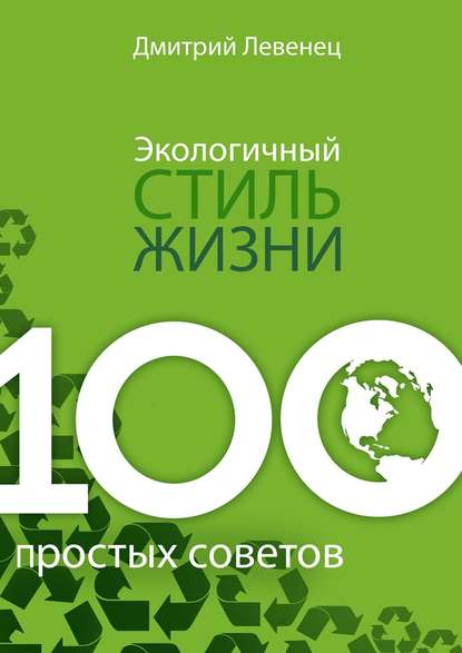 Экологичный стиль жизни. 100 простых советов — Дмитрий Левенец