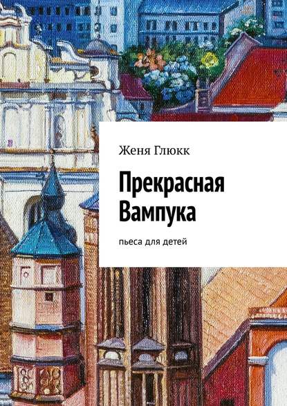 Прекрасная Вампука. Пьеса для детей - Женя Глюкк