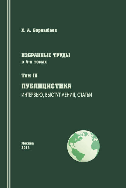 Избранные труды. Том IV. Публицистика. Интервью, выступления, статьи — Халиль Барлыбаев