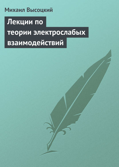 Лекции по теории электрослабых взаимодействий - Михаил Высоцкий