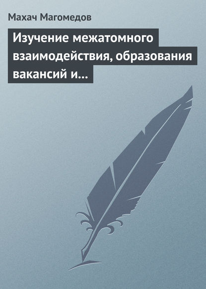 Изучение межатомного взаимодействия, образования вакансий и самодиффузии в кристаллах - Махач Магомедов