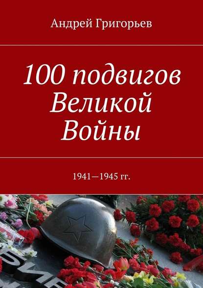 100 подвигов Великой Войны - Андрей Викторович Григорьев