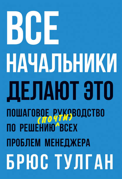 Все начальники делают это. Пошаговое руководство по решению (почти) всех проблем менеджера — Брюс Тулган