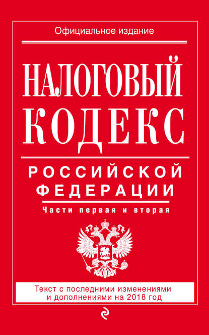 Налоговый кодекс Российской Федерации. Части первая и вторая. Текст с последними изменениями и дополнениями на 2018 год - Группа авторов