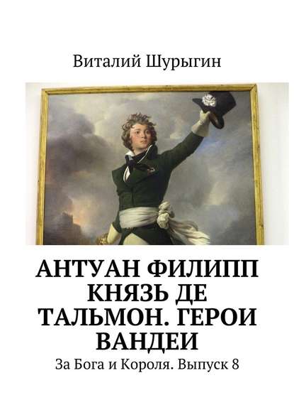 Антуан Филипп князь де Тальмон. Герои Вандеи. За Бога и Короля. Выпуск 8 - Виталий Шурыгин