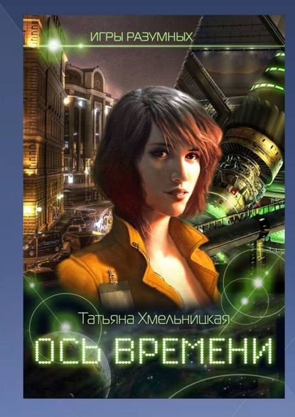 Ось времени. Игры разумных - Татьяна Хмельницкая