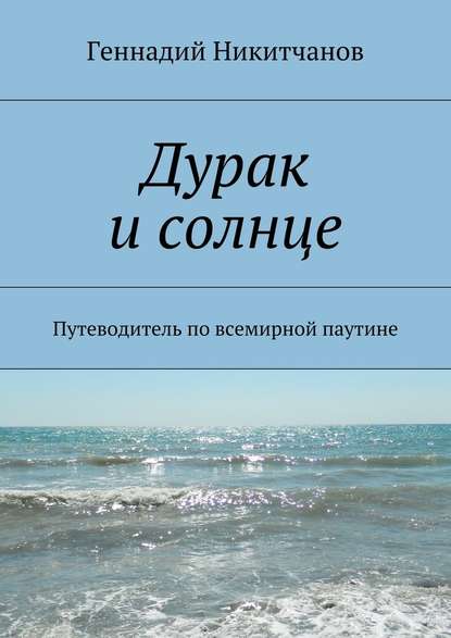 Дурак и солнце. Путеводитель по всемирной паутине - Геннадий Игоревич Никитчанов