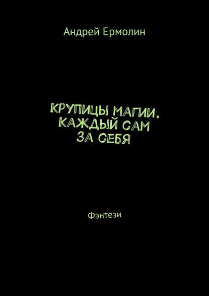 Крупицы магии. Каждый сам за себя. Фэнтези - Андрей Сергеевич Ермолин