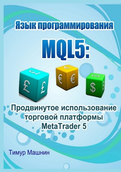 Язык программирования MQL5: Продвинутое использование торговой платформы MetaTrader 5 - Тимур Машнин