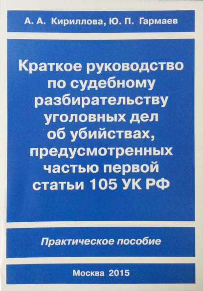 Краткое руководство по судебному разбирательству уголовных дел об убийствах, предусмотренных ч. I ст.105 УК РФ. Практическое пособие - Ю. П. Гармаев