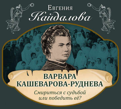 Варвара Кашеварова-Руднева. Смириться с судьбой или победить её? - Евгения Кайдалова