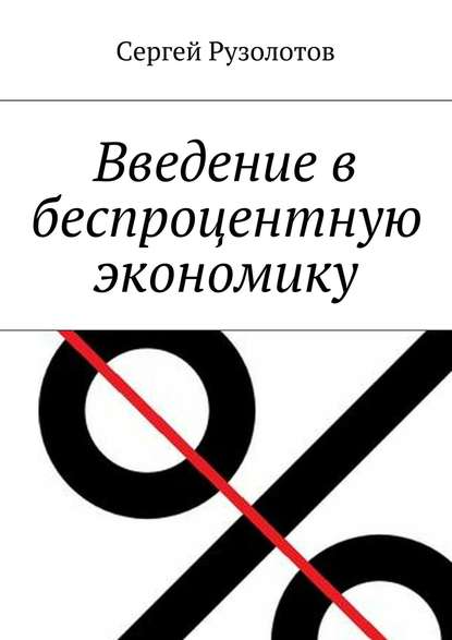 Введение в беспроцентную экономику - Сергей Рузолотов