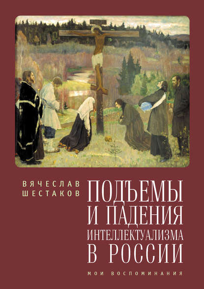 Подъемы и падения интеллектуализма в России. Мои воспоминания - Вячеслав Шестаков