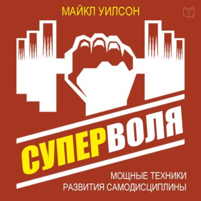 Суперволя. Мощные техники развития самодисциплины - Майкл Уилсон