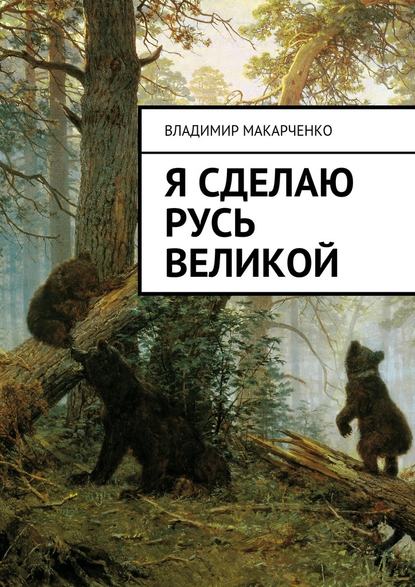 Я сделаю Русь великой. Фэнтези - Владимир Макарченко