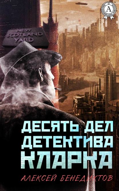 Десять дел детектива Кларка - Алексей Бенедиктов
