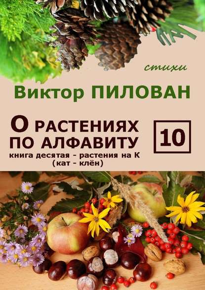 О растениях по алфавиту. Книга десятая. Растения на К (кат – клён) - Виктор Пилован