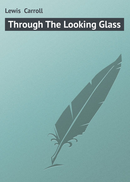 Through The Looking Glass - Льюис Кэрролл