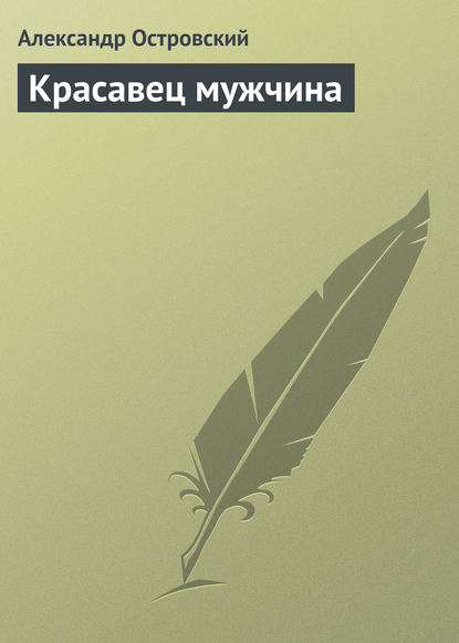 Красавец мужчина - Александр Островский