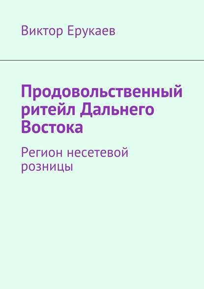 Продовольственный ритейл Дальнего Востока. Регион несетевой розницы - Виктор Ерукаев