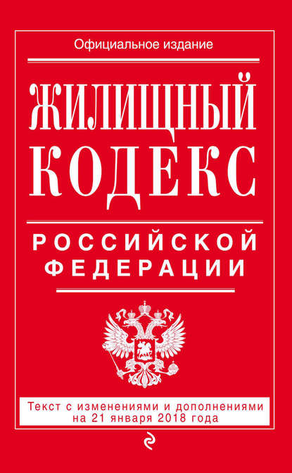 Жилищный кодекс Российской Федерации. Текст с изменениями и дополнениями на 21 января 2018 года - Группа авторов