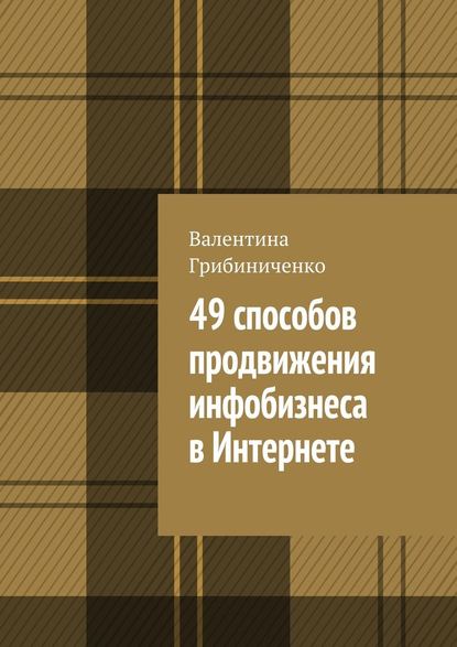 49 способов продвижения инфобизнеса в Интернете - Валентина Грибиниченко