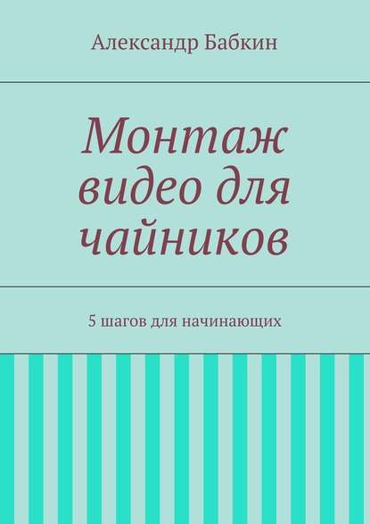 Монтаж видео для чайников. 5 шагов для начинающих - Александр Бабкин