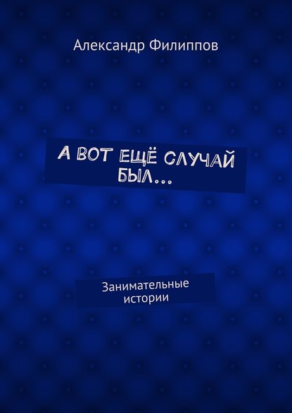 А вот ещё случай был… Занимательные истории - Александр Филиппов