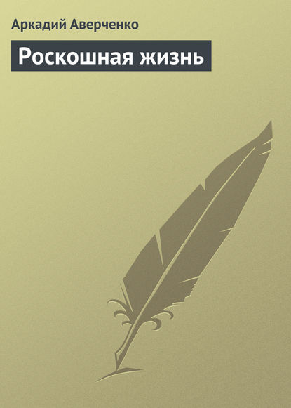 Роскошная жизнь - Аркадий Аверченко