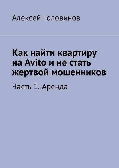 Как найти квартиру на Avito и не стать жертвой мошенников. Часть 1. Аренда - Алексей Головинов