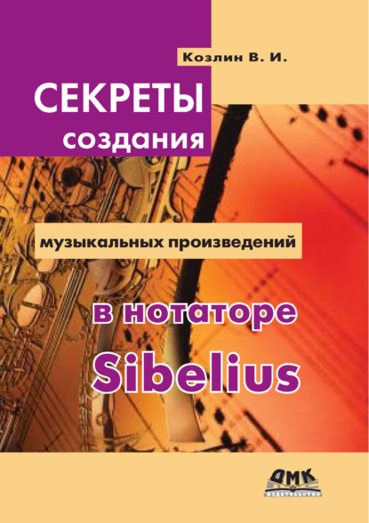 Секреты создания музыкальных произведений в нотаторе Sibelius - В. И. Козлин