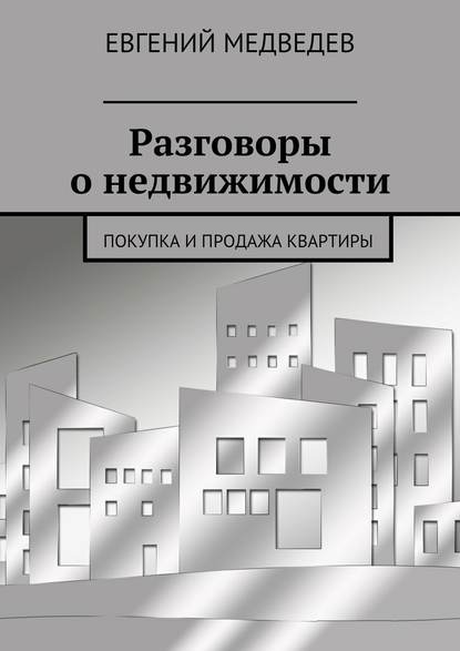 Разговоры о недвижимости. Покупка и продажа квартиры - Евгений Медведев