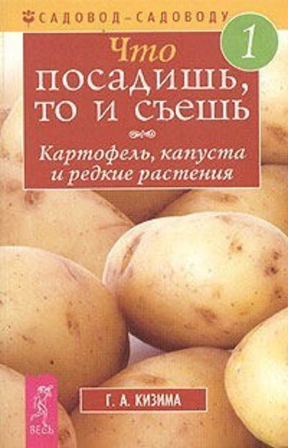 Что посадишь, то и съешь. Часть 1. Картофель, капуста и редкие растения - Галина Кизима