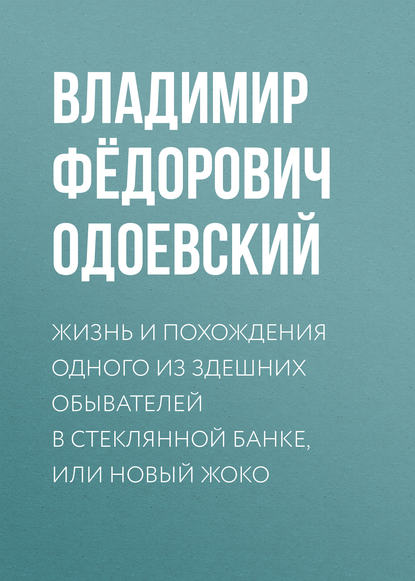 Жизнь и похождения одного из здешних обывателей в стеклянной банке, или Новый Жоко - Владимир Одоевский