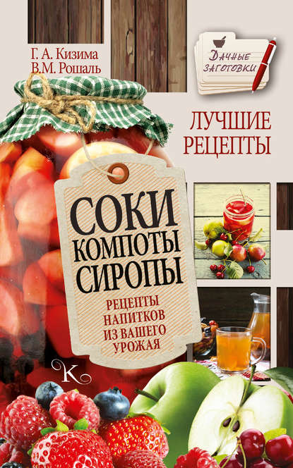 Соки, компоты, сиропы. Лучшие рецепты напитков из вашего урожая - Галина Кизима