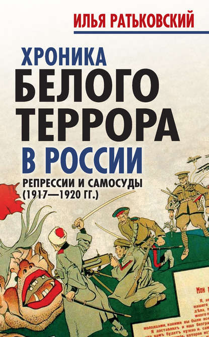 Хроника белого террора в России. Репрессии и самосуды (1917–1920 гг.) - Илья Сергеевич Ратьковский