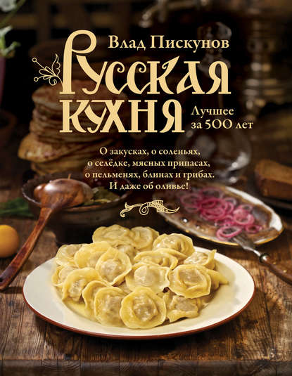 Русская кухня. Лучшее за 500 лет. Книга первая — Влад Пискунов