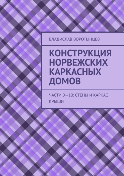 Конструкция норвежских каркасных домов. Части 9–10: Стены и каркас крыши - Владислав Воротынцев